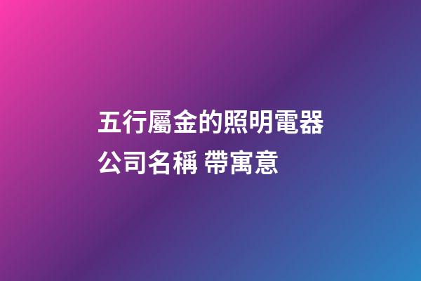 五行屬金的照明電器公司名稱 帶寓意-第1張-公司起名-玄機派